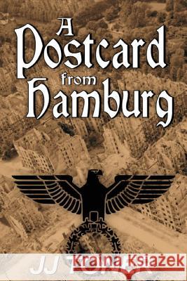 A Postcard from Hamburg: (A WW2 spy thriller) Toner, Jj 9781908519306 Jj Toner