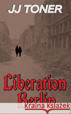 Liberation Berlin Jj Toner 9781908519726 Jj Toner Publishing