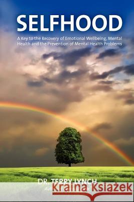 Selfhood: A Key to the Recovery of Emotional Wellbeing, Mental Health and the Prevention of Mental Health Problems or a Psychology Self Help Book for Effective Living and Handling Stress Terry Lynch 9781908561008