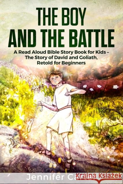 The Boy and the Battle: A Read Aloud Bible Story Book for Kids - The Old Testament Story of David and Goliath, Retold for Beginners Jennifer Carter 9781908567185 Hope Books Ltd