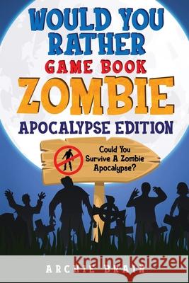 Would You Rather - Zombie Apocalypse Edition: Could You Survive A Zombie Apocalypse? Hypothetical Questions, Silly Scenarios & Funny Choices Survival Archie Brain 9781908567581