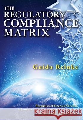 The Regulatory Compliance Matrix: Regulation of Financial Services, Information and Communication Technology, and Generally Related Matters Guido Reinke 9781908585059