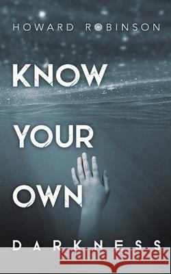 Know Your Own Darkness Howard Robinson 9781908600837