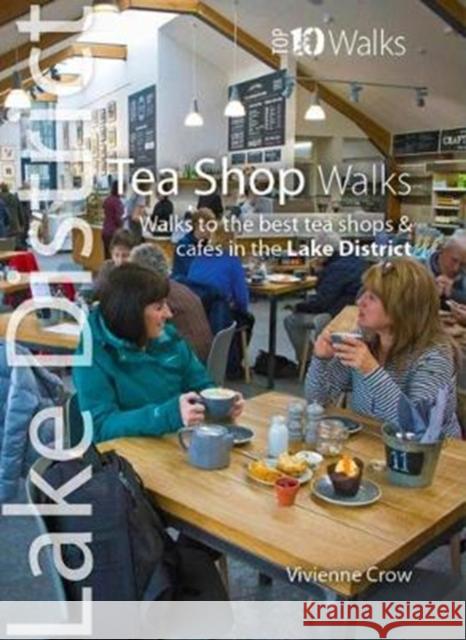 Tea Shop Walks: Walks to the best tea shops and cafes in the Lake District Vivienne Crow 9781908632463 Northern Eye Books