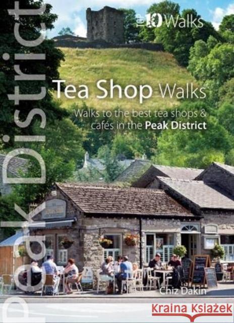 Tea Shop Walks: Walks to the best tea shops and cafes in the Peak District Chiz Dakin 9781908632791 Northern Eye Books