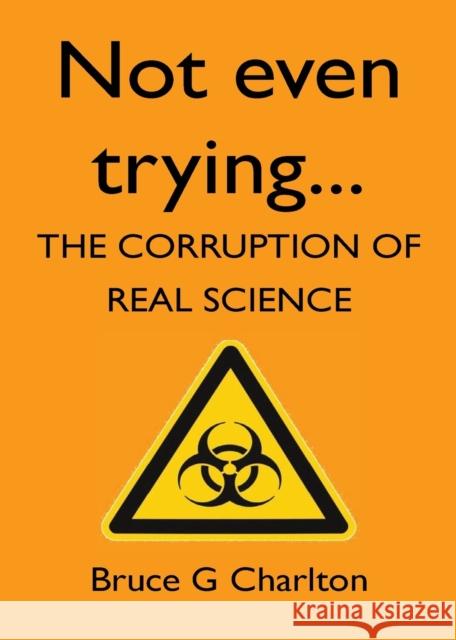 Not Even Trying: The Corruption of Real Science Charlton, Bruce 9781908684189