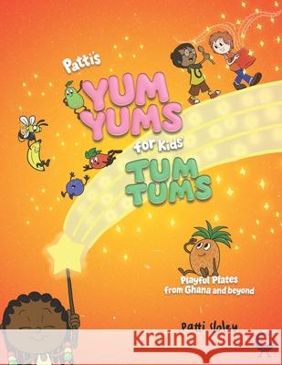 Patti's Yum Yums for Kids' Tum Tums: Playful Plates from Ghana & Beyond Patti Sloley 9781908685148 Emmalily Ltd