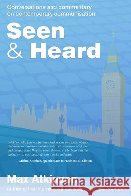 Seen & Heard: Conversations and commentary on contemporary communication in politics, in the media and from around the world Atkinson, Max 9781908693198 Sunmakers