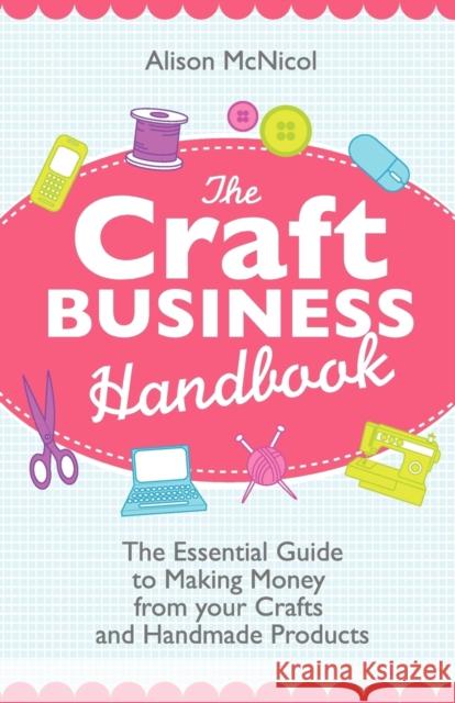 The Craft Business Handbook - The Essential Guide To Making Money from Your Crafts and Handmade Products Alison McNicol 9781908707017 Kyle Craig Publishing