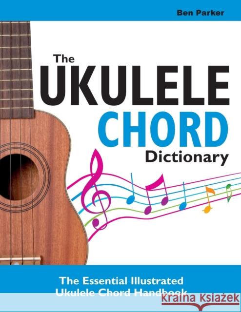 The Ukulele Chord Dictionary: The Essential Illustrated Ukulele Chord Handbook Parker, Ben 9781908707383 Kyle Craig Publishing