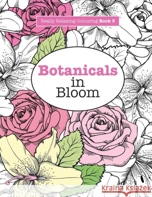 Really RELAXING Colouring Book 3: Botanicals in Bloom - A Fun, Floral Colouring Adventure James, Elizabeth 9781908707468 Kyle Craig Publishing