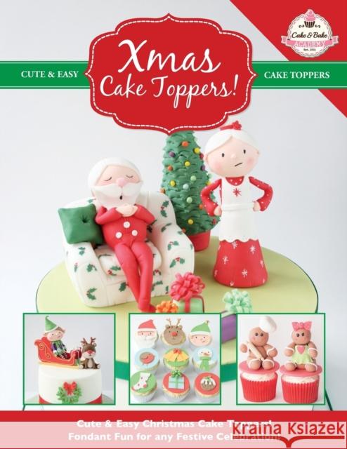 Xmas Cake Toppers! Cute & Easy Christmas Cake Toppers! Fondant Fun for any Festive Celebration! The Cake & Bake Academy 9781908707604 Kyle Craig Publishing