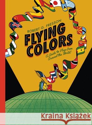 Flying Colors: A Guide to Flags from Around the World Robert G. Fresson Robin Jacobs 9781908714466