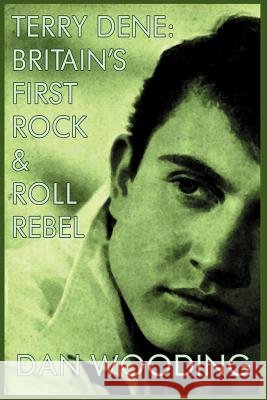 Terry Dene: Britain's First Rock and Roll Rebel Wooding, Dan 9781908728326