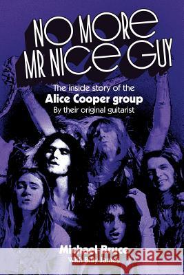 No More Mr Nice Guy: The inside story of the Alice Cooper Group Michael Bruce (Works in the Non-Profit Sector with At-Risk Youth USA), Billy James 9781908728777 Gonzo Multimedia