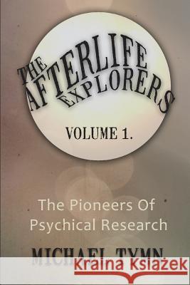 The Afterlife Explorers: Vol. 1: The Pioneers of Psychical Research Tymn, Michael 9781908733009 White Crow Books