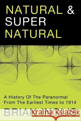 Natural and Supernatural: A History of the Paranormal from Earliest Times to 1914 Brian Inglis 9781908733207 White Crow Productions