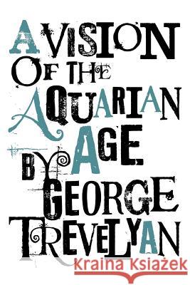 A Vision of the Aquarian Age George Trevelyan 9781908733351 White Crow Productions