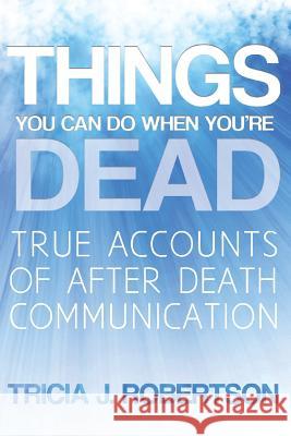 Things You Can Do When You're Dead!: True Accounts of After Death Communication Robertson, Tricia J. 9781908733603 White Crow Books