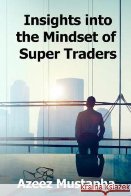 Insights Into the Mindset of Super Traders Azeez Mustapha 9781908756879