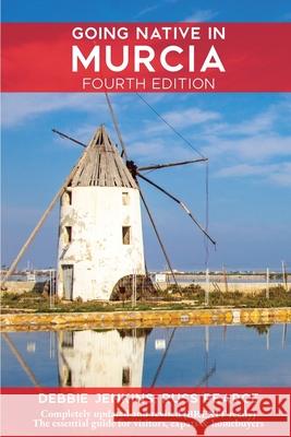 Going Native In Murcia 4th Edition: All You Need To Know About Visiting, Living and Home Buying in Murcia and Spain's Costa Calida Debbie Jenkins, Russ Pearce 9781908770134 Native Spain