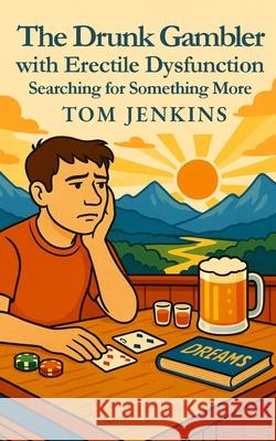 The Drunk Gambler with Erectile Dysfunction: Searching for Something More Tom Jenkins 9781908770943 Intellectual Perspective Press