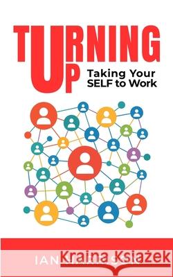 Turning Up: Taking Your SELF to Work Ian Harrison 9781908770967 Intellectual Perspective Press