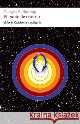 El punto de retorno: al Ser, la Conciencia y la Felicidad Douglas Edison Harding, Diego Merino Sancho 9781908774804 Shollond Trust