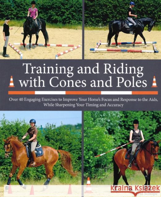 Training and Riding with Cones and Poles: Over 35 Engaging Exercises to Improve Your Horse's Focus and Response to the Aids, while Sharpening your Timing and Accuracy Sigrid Schope 9781908809360