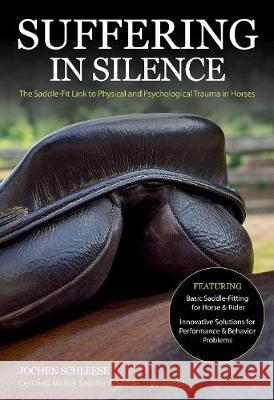 Suffering in Silence The Saddle-Fit Link to Physical and Psychological Trauma in Horses Schleese, Jochen 9781908809728 