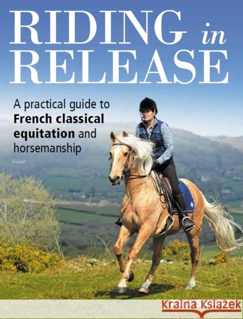 Riding in Release: A Practical Guide to French Classical Equitation and Horsemanship Kate Sandel 9781908809940 The Crowood Press Ltd