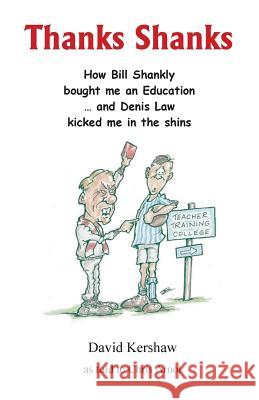 Thanks Shanks: How Bill Shankly bought me an Education ... and Denis Law kicked me in the shins Kershaw, David 9781908837097 Takahe Publishing Ltd.