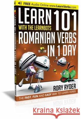 Learn 101 Romanian Verbs in 1 Day: With LearnBots Rory Ryder, Andy Garnica 9781908869289 iEdutainments Ltd