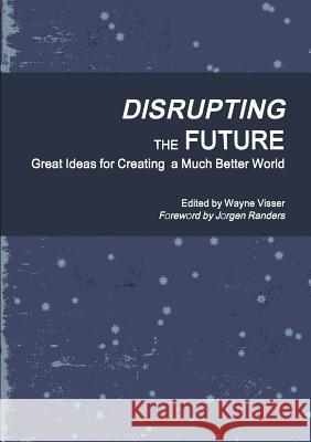 Disrupting the Future: Great Ideas for Creating a Much Better World Mr Wayne Visser (CSR International, Lond   9781908875136 Kaleidoscope Futures