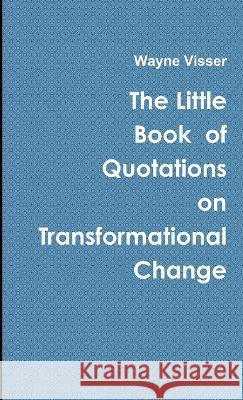 The Little Book of Quotations on Transformational Change Wayne Visser 9781908875990 Wayne Visser