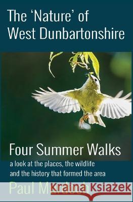 The 'Nature' of West Dunbartonshire: Four Summer Walks Paul Murdoch 9781908898685