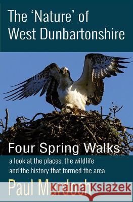 The 'Nature' of West Dunbartonshire: Four Spring Walks Paul Murdoch   9781908898708