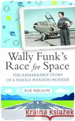 Wally Funk's Race for Space: The Extraordinary Story of a Female Aviation Pioneer Sue Nelson 9781908906342 The Westbourne Press