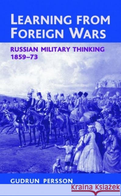 Learning from Foreign Wars: Russian Military Thinking 1859-73 Persson, Gudrun 9781908916983