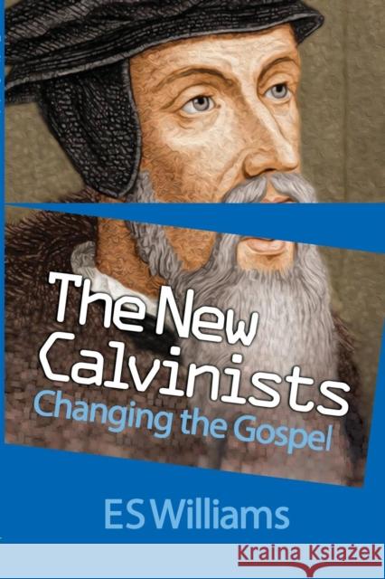 The New Calvinists: Changing the Gospel Dr. E.S. Williams 9781908919328 The Wakeman Trust