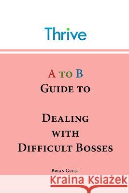 A to B Guide to Dealing with Difficult Bosses Brian Guest 9781908964007