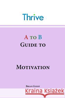 A to B Guide to Motivation Brian Guest   9781908964014