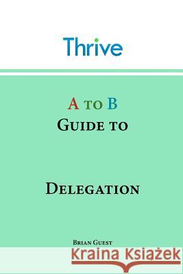 A to B Guide to Delegation Brian Guest 9781908964021