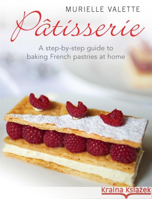 Patisserie: A Step-by-step Guide to Baking French Pastries at Home Murielle Valette 9781908974136 Little, Brown Book Group