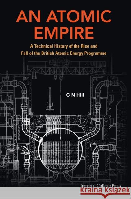 Atomic Empire, An: A Technical History of the Rise and Fall of the British Atomic Energy Programme Hill, Charles N. 9781908977410 Imperial College Press