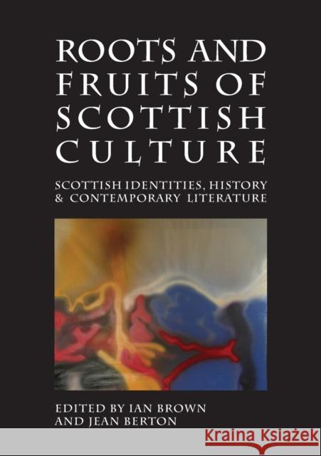 Roots and Fruits of Scottish Culture: Scottish Identities, History and Contemporary Literature Ian Brown, Jean Berton 9781908980076 Association for Scottish Literary Studies