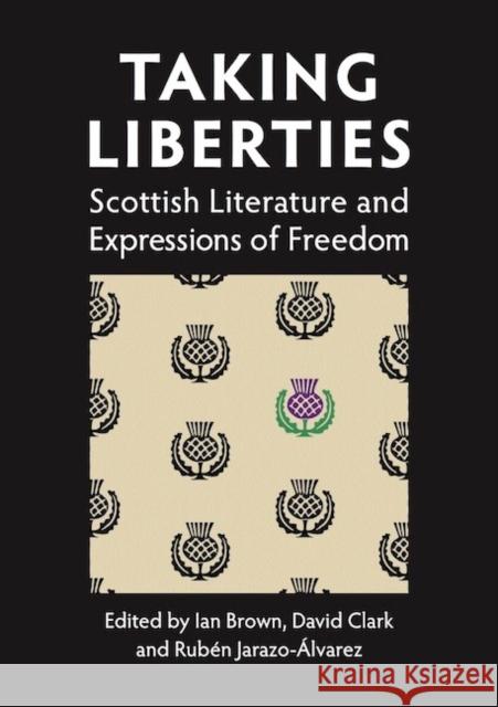 Taking Liberties: Scottish Literature and Expressions of Freedom Ruben Jarazo Alvarez, Ian Brown, David M. Clark 9781908980212 Association for Scottish Literary Studies