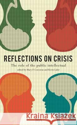 Reflections on Crisis: The role of the public intellectual Mary P. Corcoran, Kevin Lalor 9781908996060 Royal Irish Academy