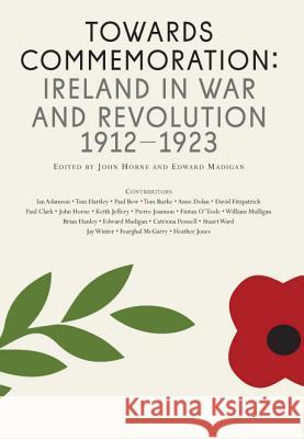 Towards Commemoration: Ireland in War and Revolution, 1912-1923 John Horne Edward Madigan 9781908996176 Royal Irish Academy