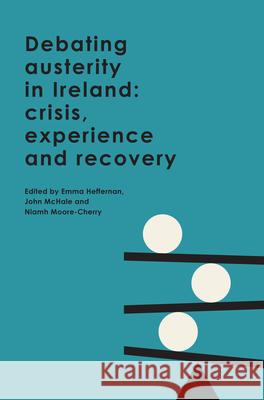Debating Austerity in Ireland: Crisis, Experience and Recovery Niamh Moore-Cherry John McHale Emma Heffernan 9781908997685